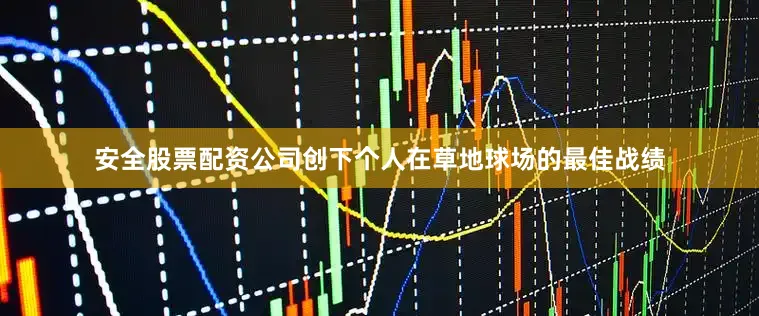 安全股票配资公司创下个人在草地球场的最佳战绩