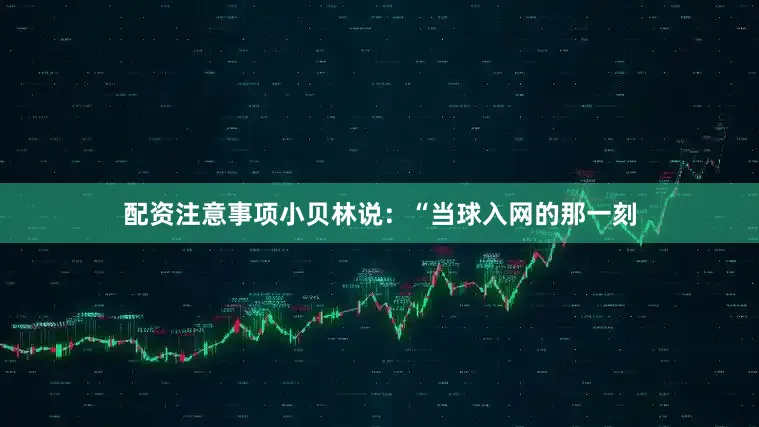 配资注意事项小贝林说：“当球入网的那一刻