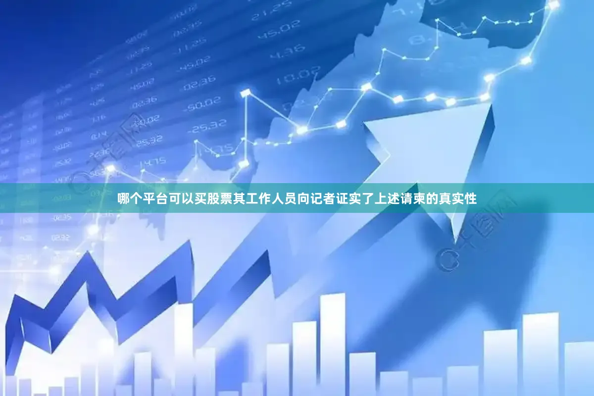 哪个平台可以买股票其工作人员向记者证实了上述请柬的真实性