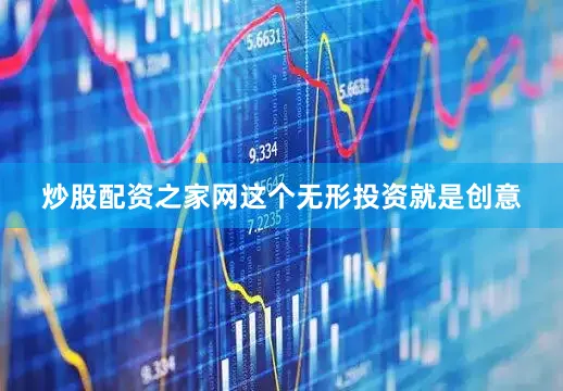 炒股配资之家网这个无形投资就是创意