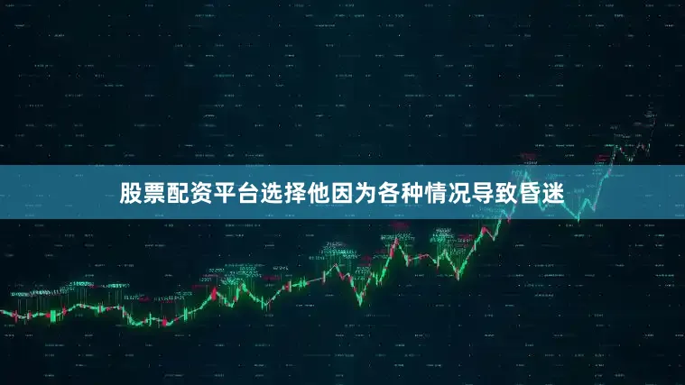 股票配资平台选择他因为各种情况导致昏迷