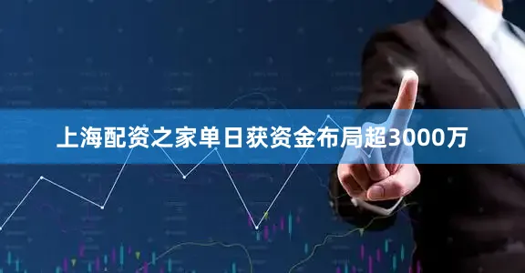 上海配资之家单日获资金布局超3000万