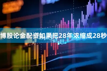 博股论金配资如果把28年浓缩成28秒