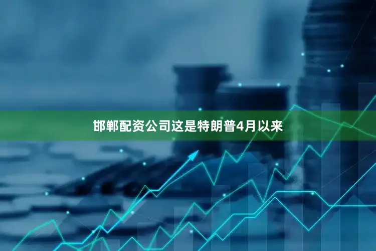 邯郸配资公司　　这是特朗普4月以来