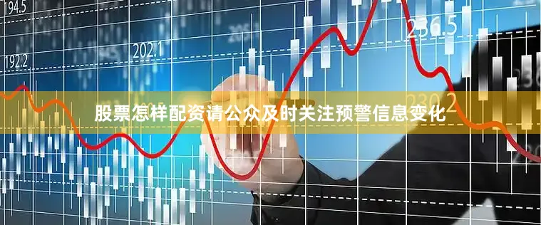 股票怎样配资请公众及时关注预警信息变化