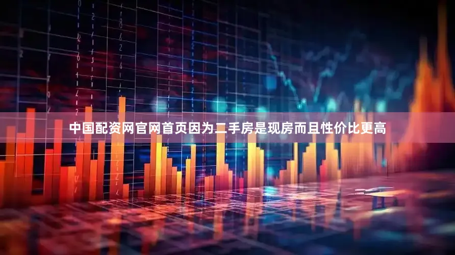 中国配资网官网首页因为二手房是现房而且性价比更高