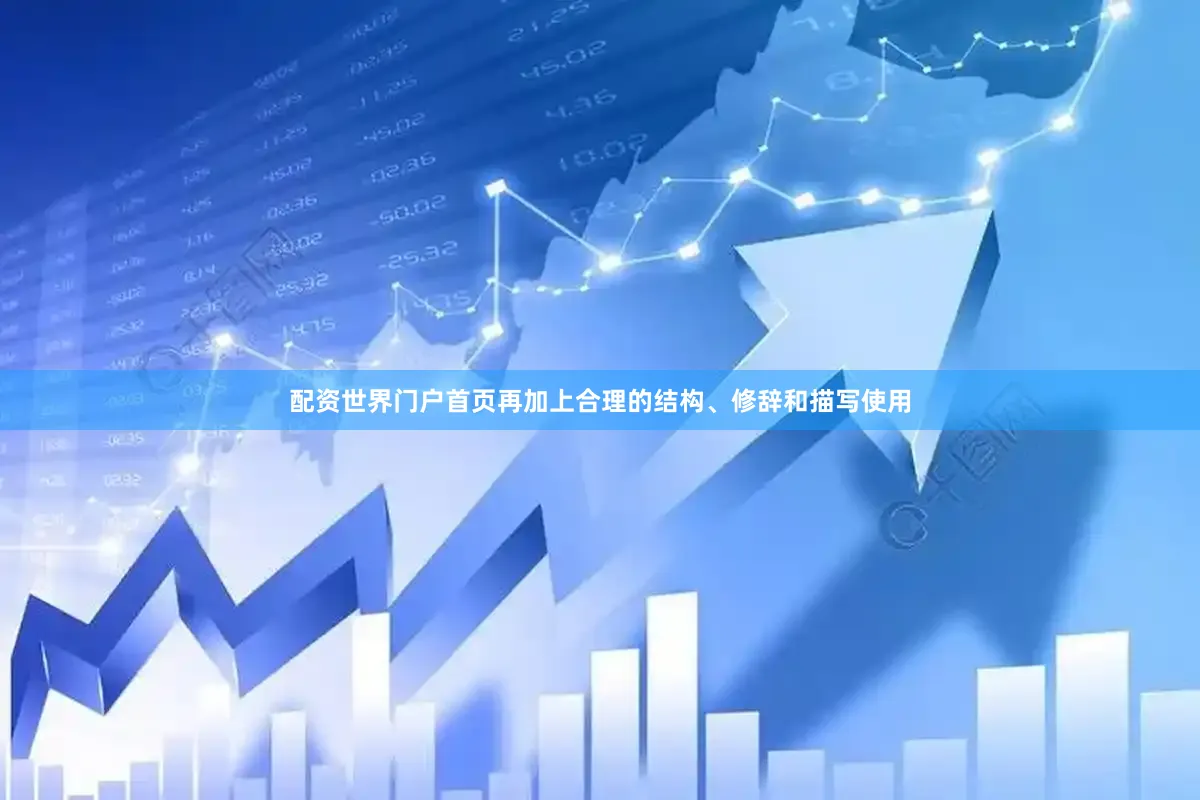 配资世界门户首页再加上合理的结构、修辞和描写使用