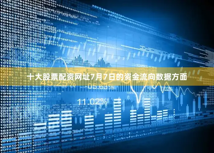 十大股票配资网址7月7日的资金流向数据方面
