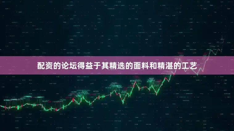 配资的论坛得益于其精选的面料和精湛的工艺