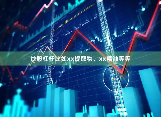 炒股杠杆比如xx提取物、xx精油等等