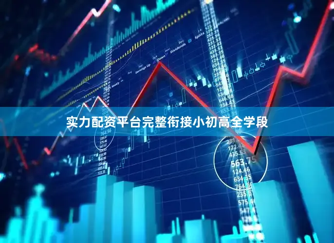 实力配资平台完整衔接小初高全学段