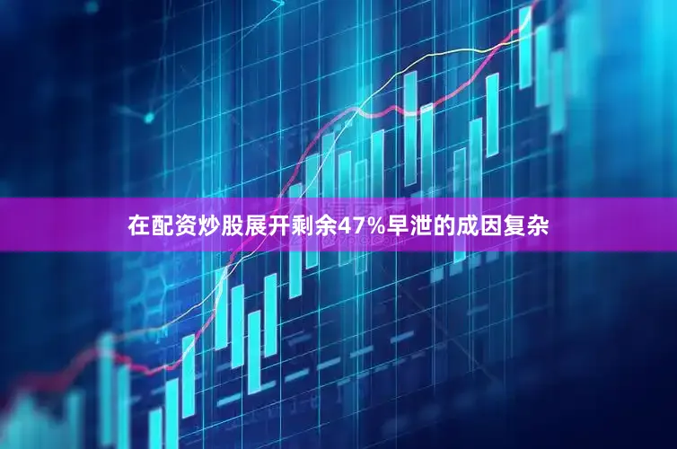 在配资炒股展开剩余47%早泄的成因复杂
