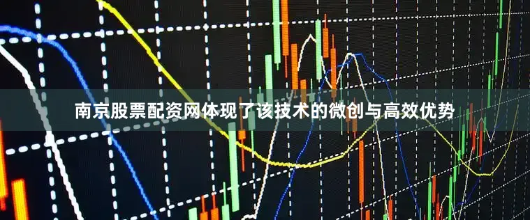 南京股票配资网体现了该技术的微创与高效优势