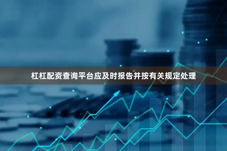杠杠配资查询平台应及时报告并按有关规定处理