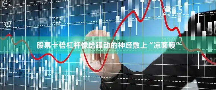 股票十倍杠杆像给躁动的神经敷上“凉面膜”