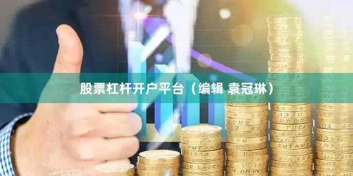 股票杠杆开户平台（编辑 袁冠琳）