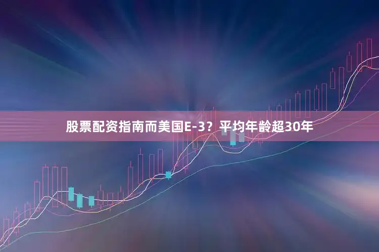 股票配资指南而美国E-3？平均年龄超30年
