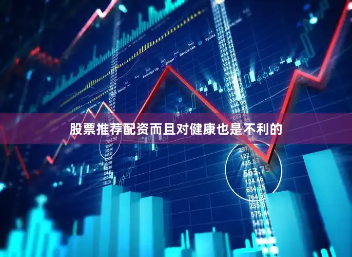 股票推荐配资而且对健康也是不利的