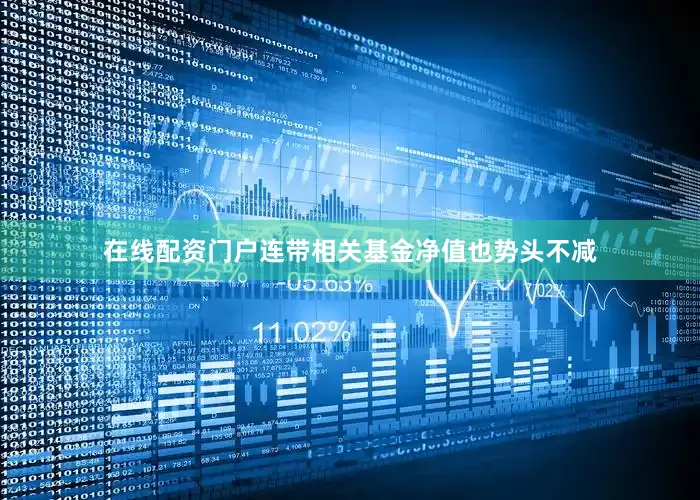 在线配资门户连带相关基金净值也势头不减