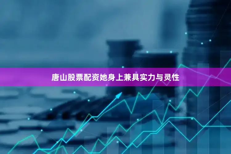 唐山股票配资她身上兼具实力与灵性