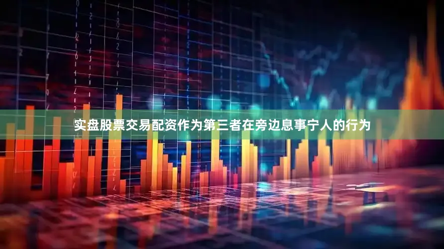 实盘股票交易配资作为第三者在旁边息事宁人的行为