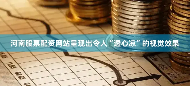 河南股票配资网站呈现出令人“透心凉”的视觉效果