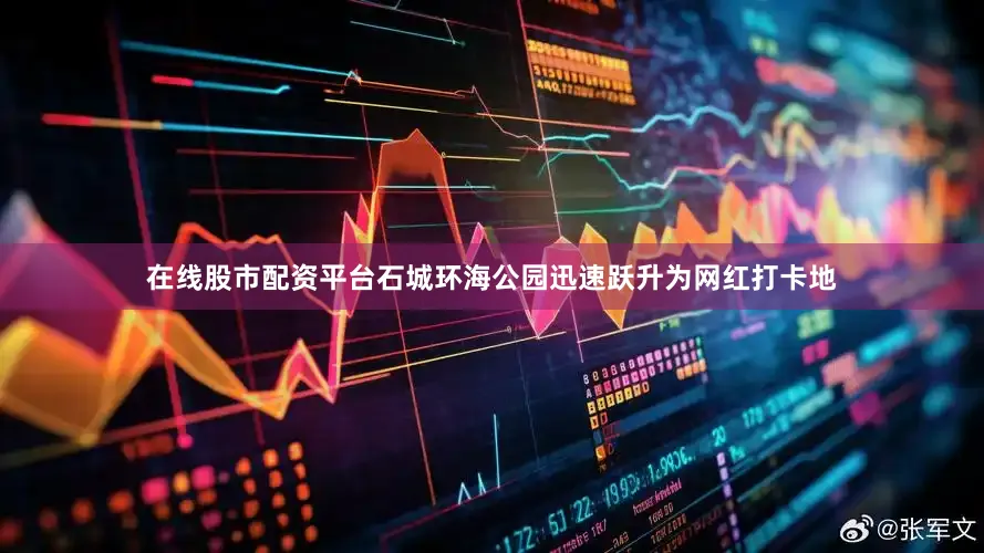 在线股市配资平台石城环海公园迅速跃升为网红打卡地