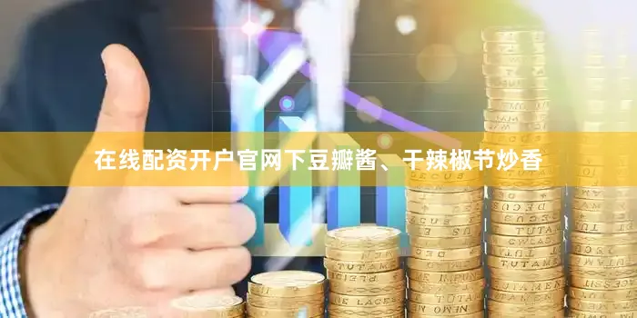 在线配资开户官网下豆瓣酱、干辣椒节炒香