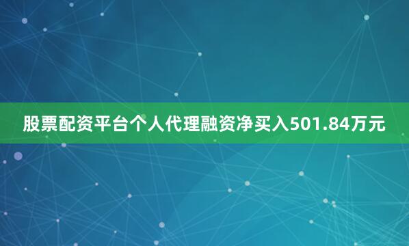 股票配资平台个人代理融资净买入501.84万元