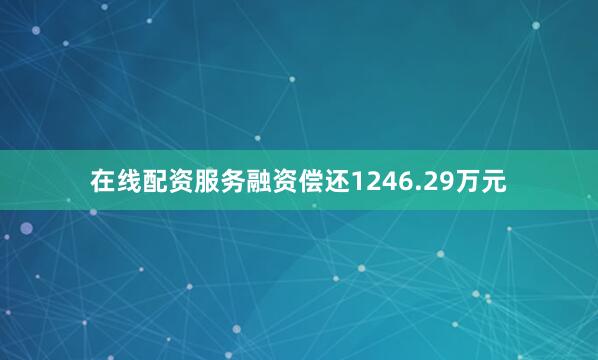 在线配资服务融资偿还1246.29万元