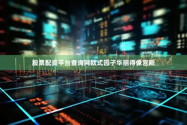 股票配资平台查询网欧式园子华丽得像宫殿