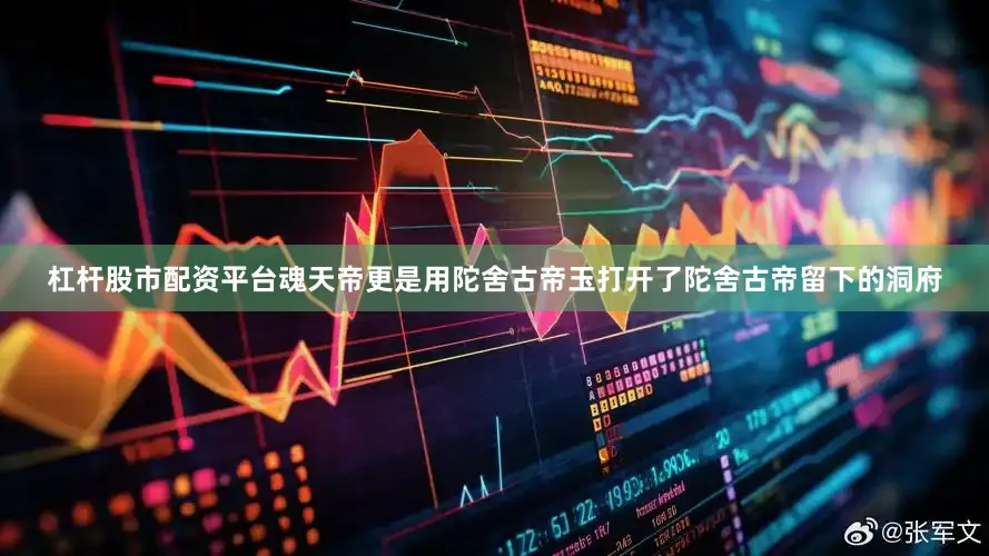 杠杆股市配资平台魂天帝更是用陀舍古帝玉打开了陀舍古帝留下的洞府