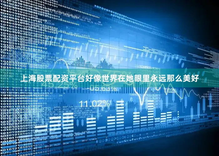 上海股票配资平台好像世界在她眼里永远那么美好