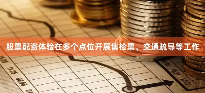 股票配资体验在多个点位开展售检票、交通疏导等工作