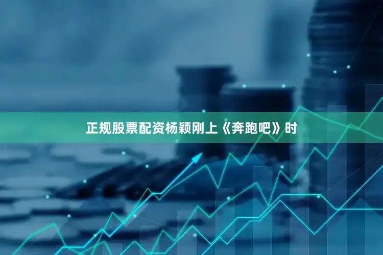 正规股票配资杨颖刚上《奔跑吧》时