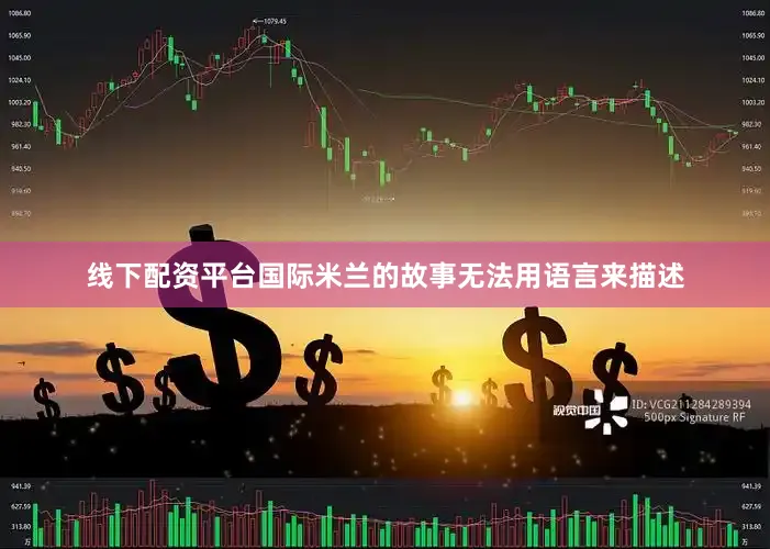 线下配资平台国际米兰的故事无法用语言来描述