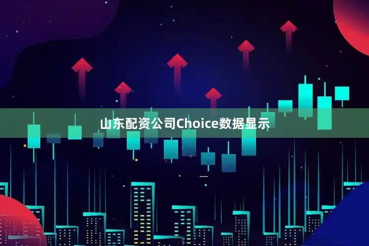 山东配资公司Choice数据显示